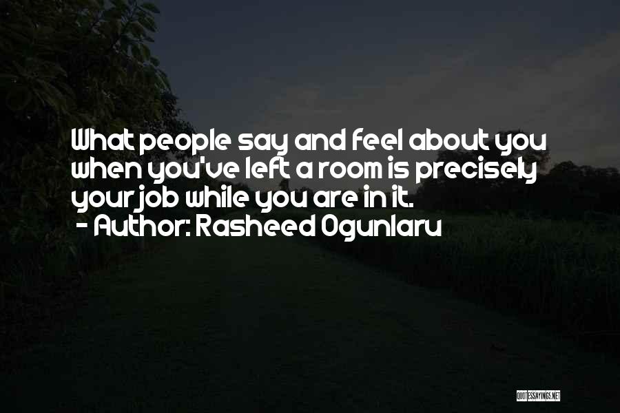 Rasheed Ogunlaru Quotes: What People Say And Feel About You When You've Left A Room Is Precisely Your Job While You Are In