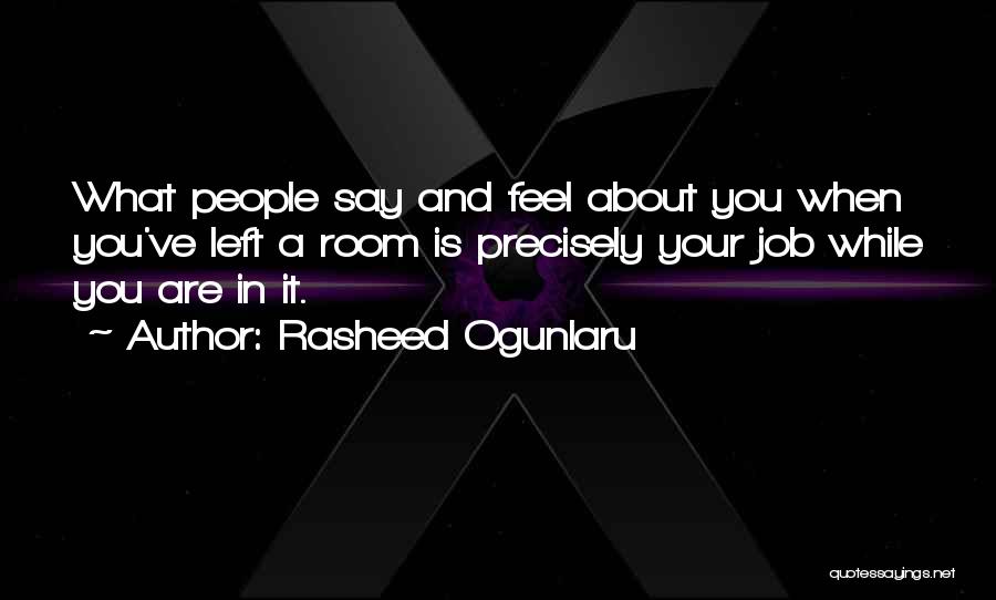 Rasheed Ogunlaru Quotes: What People Say And Feel About You When You've Left A Room Is Precisely Your Job While You Are In