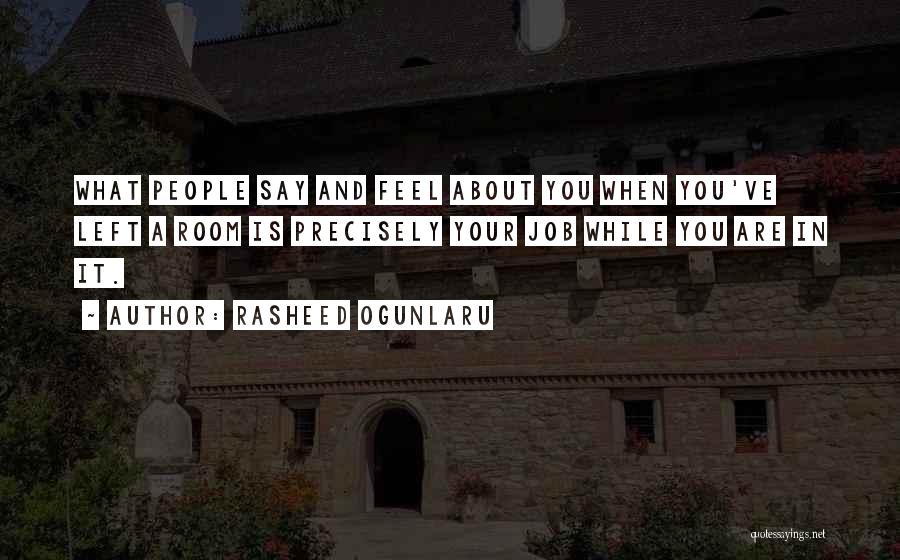 Rasheed Ogunlaru Quotes: What People Say And Feel About You When You've Left A Room Is Precisely Your Job While You Are In