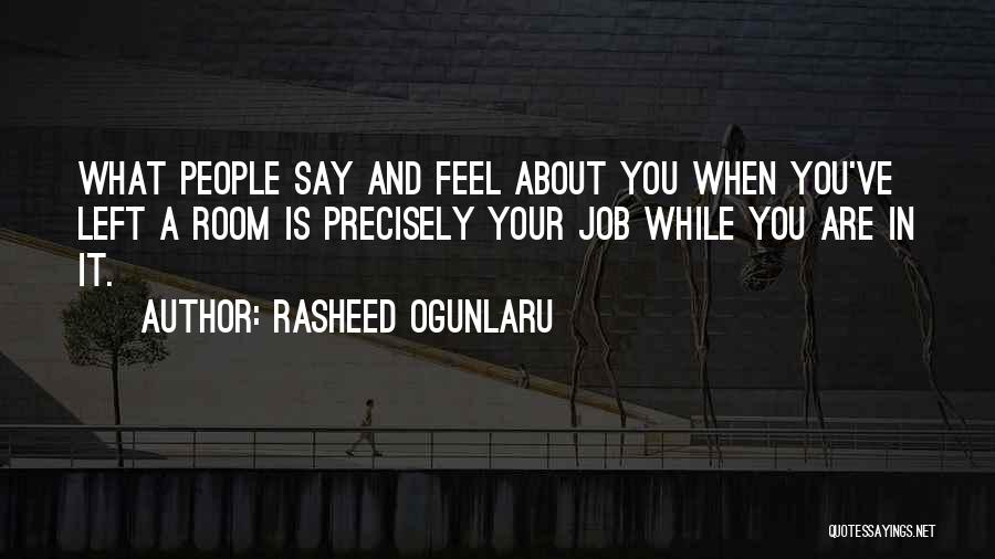 Rasheed Ogunlaru Quotes: What People Say And Feel About You When You've Left A Room Is Precisely Your Job While You Are In