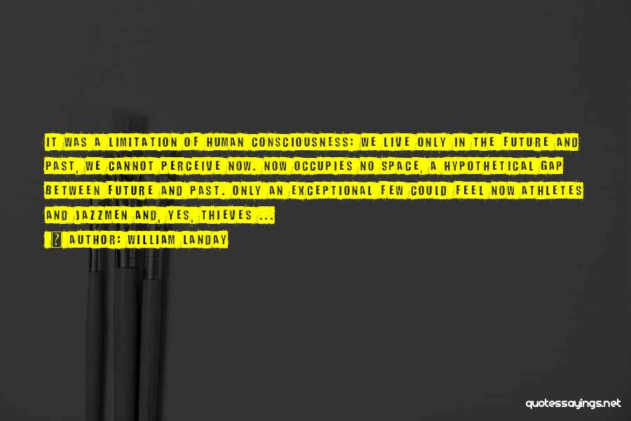 William Landay Quotes: It Was A Limitation Of Human Consciousness: We Live Only In The Future And Past, We Cannot Perceive Now. Now