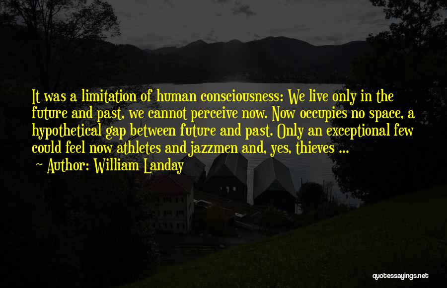 William Landay Quotes: It Was A Limitation Of Human Consciousness: We Live Only In The Future And Past, We Cannot Perceive Now. Now