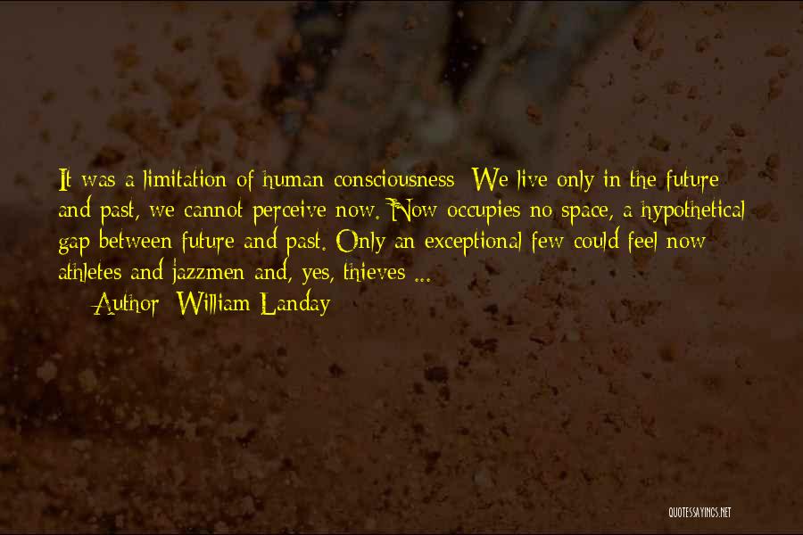 William Landay Quotes: It Was A Limitation Of Human Consciousness: We Live Only In The Future And Past, We Cannot Perceive Now. Now