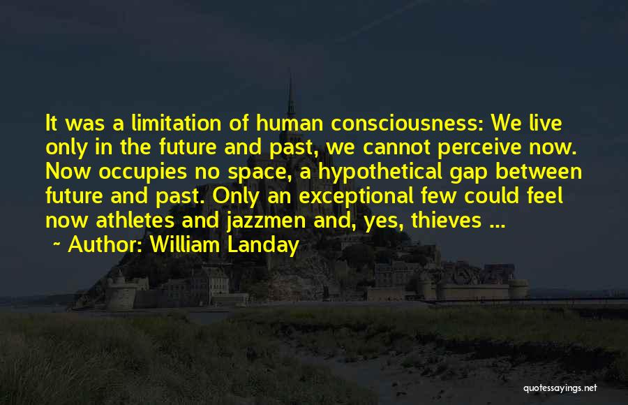 William Landay Quotes: It Was A Limitation Of Human Consciousness: We Live Only In The Future And Past, We Cannot Perceive Now. Now