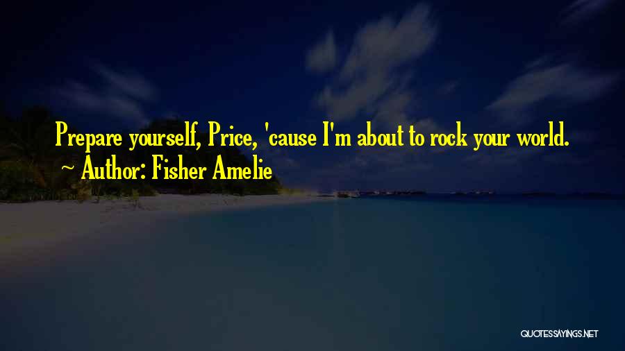 Fisher Amelie Quotes: Prepare Yourself, Price, 'cause I'm About To Rock Your World.