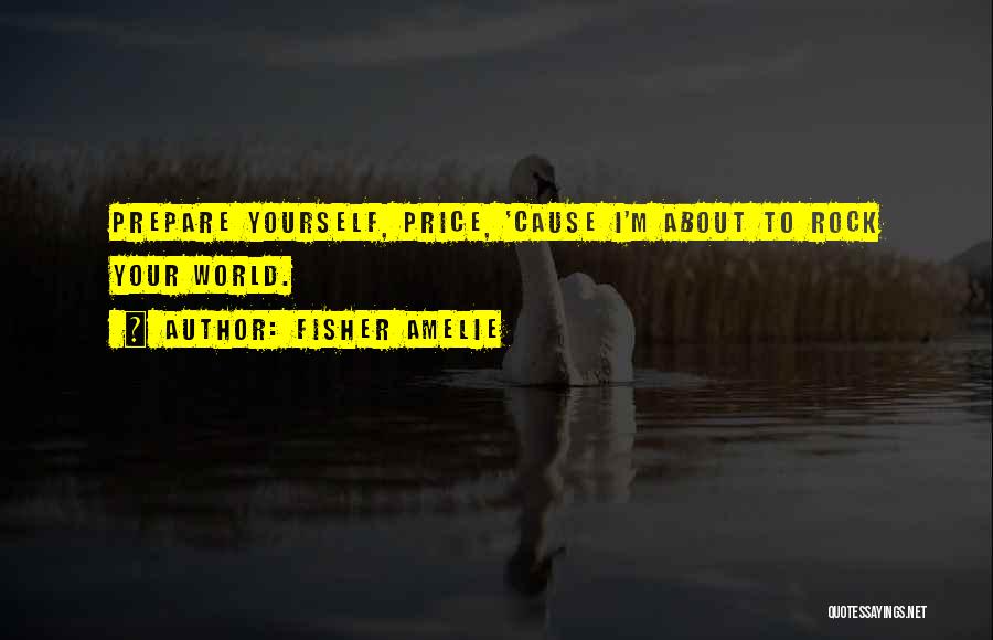 Fisher Amelie Quotes: Prepare Yourself, Price, 'cause I'm About To Rock Your World.