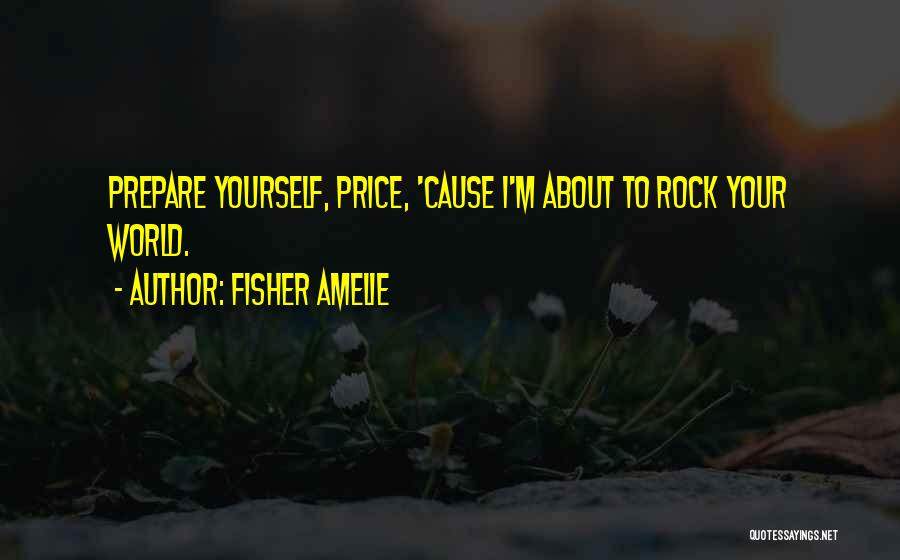 Fisher Amelie Quotes: Prepare Yourself, Price, 'cause I'm About To Rock Your World.