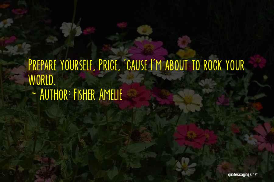 Fisher Amelie Quotes: Prepare Yourself, Price, 'cause I'm About To Rock Your World.