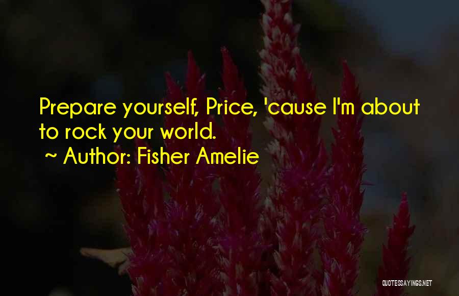 Fisher Amelie Quotes: Prepare Yourself, Price, 'cause I'm About To Rock Your World.