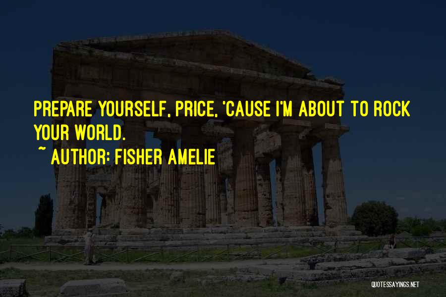 Fisher Amelie Quotes: Prepare Yourself, Price, 'cause I'm About To Rock Your World.