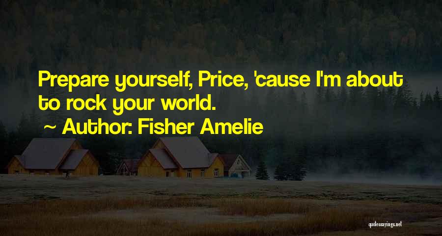 Fisher Amelie Quotes: Prepare Yourself, Price, 'cause I'm About To Rock Your World.