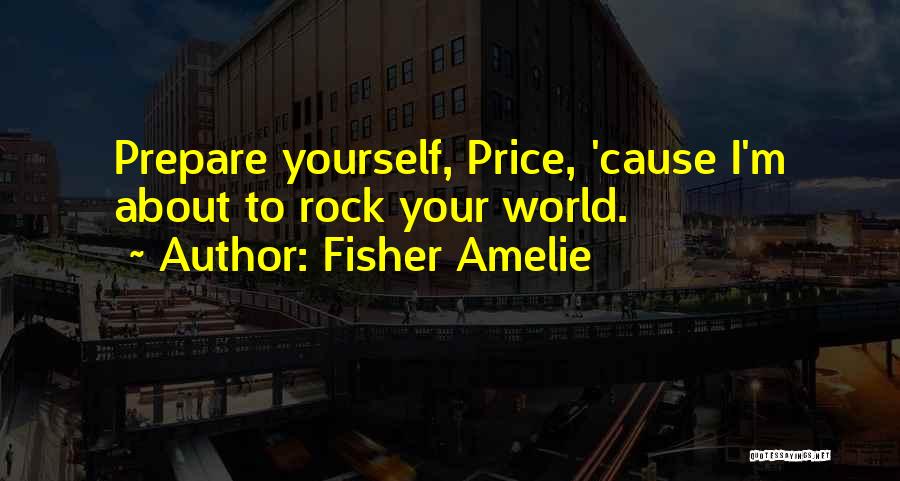 Fisher Amelie Quotes: Prepare Yourself, Price, 'cause I'm About To Rock Your World.