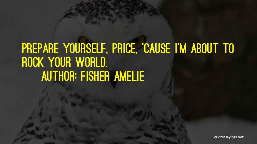 Fisher Amelie Quotes: Prepare Yourself, Price, 'cause I'm About To Rock Your World.