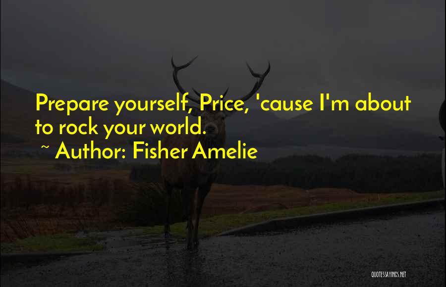 Fisher Amelie Quotes: Prepare Yourself, Price, 'cause I'm About To Rock Your World.
