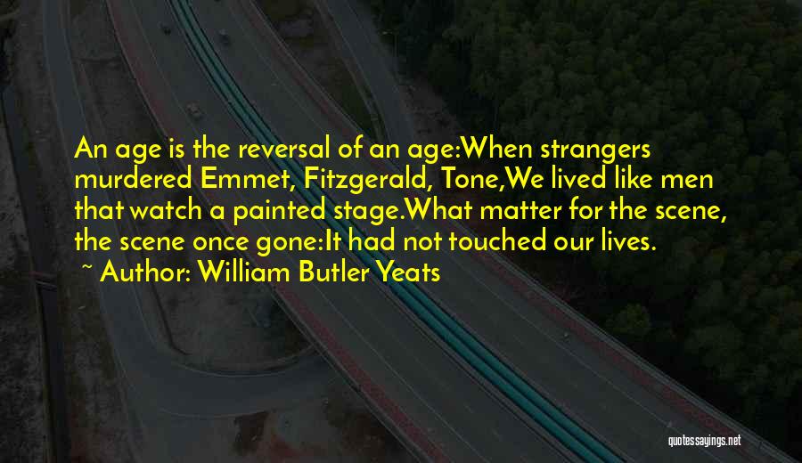 William Butler Yeats Quotes: An Age Is The Reversal Of An Age:when Strangers Murdered Emmet, Fitzgerald, Tone,we Lived Like Men That Watch A Painted