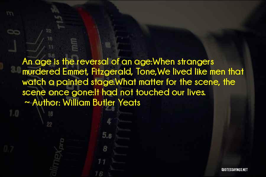 William Butler Yeats Quotes: An Age Is The Reversal Of An Age:when Strangers Murdered Emmet, Fitzgerald, Tone,we Lived Like Men That Watch A Painted