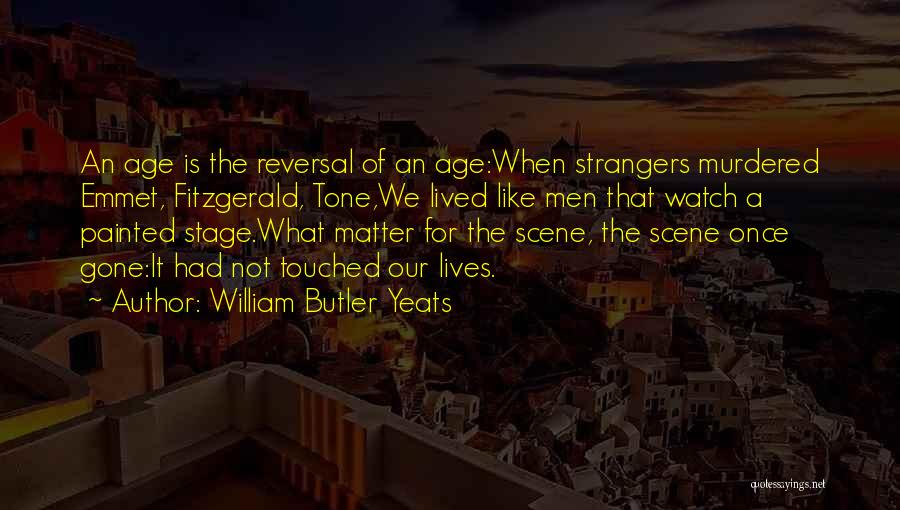 William Butler Yeats Quotes: An Age Is The Reversal Of An Age:when Strangers Murdered Emmet, Fitzgerald, Tone,we Lived Like Men That Watch A Painted