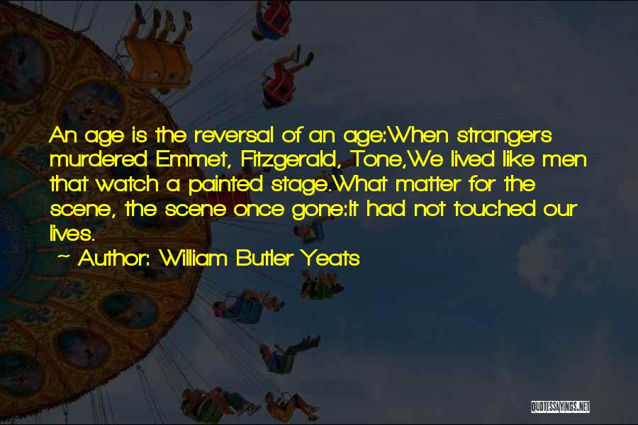 William Butler Yeats Quotes: An Age Is The Reversal Of An Age:when Strangers Murdered Emmet, Fitzgerald, Tone,we Lived Like Men That Watch A Painted