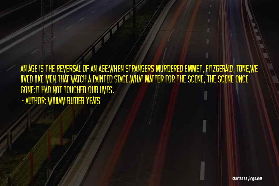 William Butler Yeats Quotes: An Age Is The Reversal Of An Age:when Strangers Murdered Emmet, Fitzgerald, Tone,we Lived Like Men That Watch A Painted