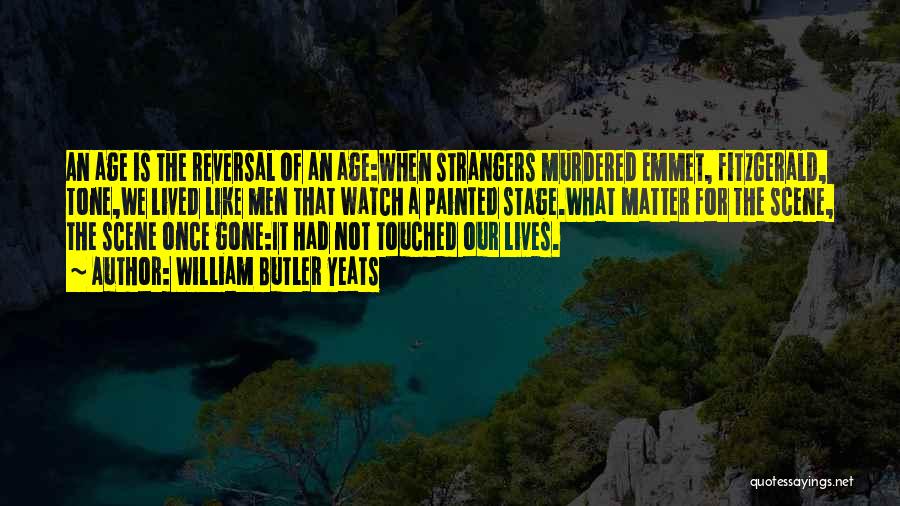 William Butler Yeats Quotes: An Age Is The Reversal Of An Age:when Strangers Murdered Emmet, Fitzgerald, Tone,we Lived Like Men That Watch A Painted