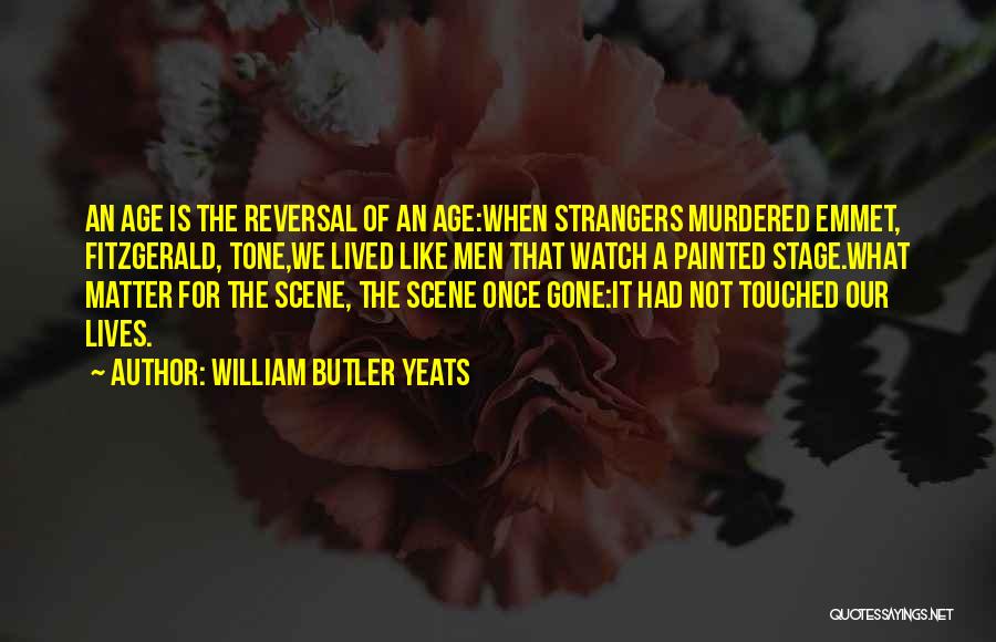 William Butler Yeats Quotes: An Age Is The Reversal Of An Age:when Strangers Murdered Emmet, Fitzgerald, Tone,we Lived Like Men That Watch A Painted