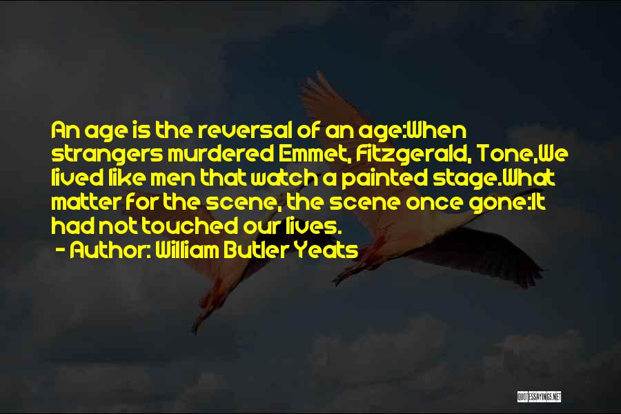 William Butler Yeats Quotes: An Age Is The Reversal Of An Age:when Strangers Murdered Emmet, Fitzgerald, Tone,we Lived Like Men That Watch A Painted