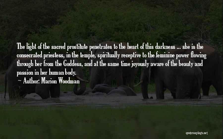 Marion Woodman Quotes: The Light Of The Sacred Prostitute Penetrates To The Heart Of This Darkness ... She Is The Consecrated Priestess, In