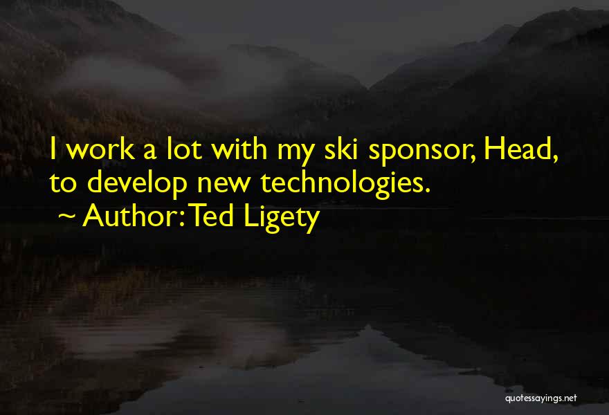 Ted Ligety Quotes: I Work A Lot With My Ski Sponsor, Head, To Develop New Technologies.