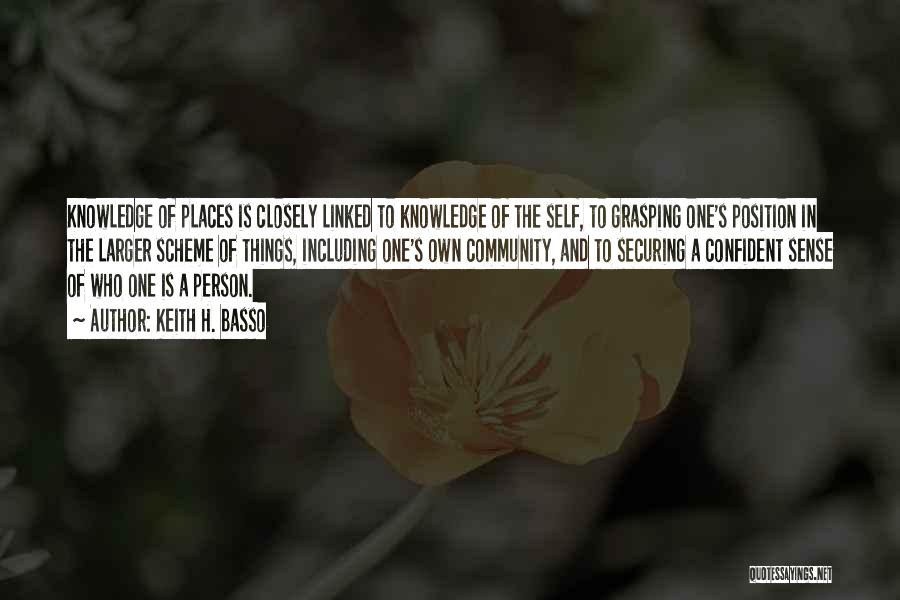 Keith H. Basso Quotes: Knowledge Of Places Is Closely Linked To Knowledge Of The Self, To Grasping One's Position In The Larger Scheme Of