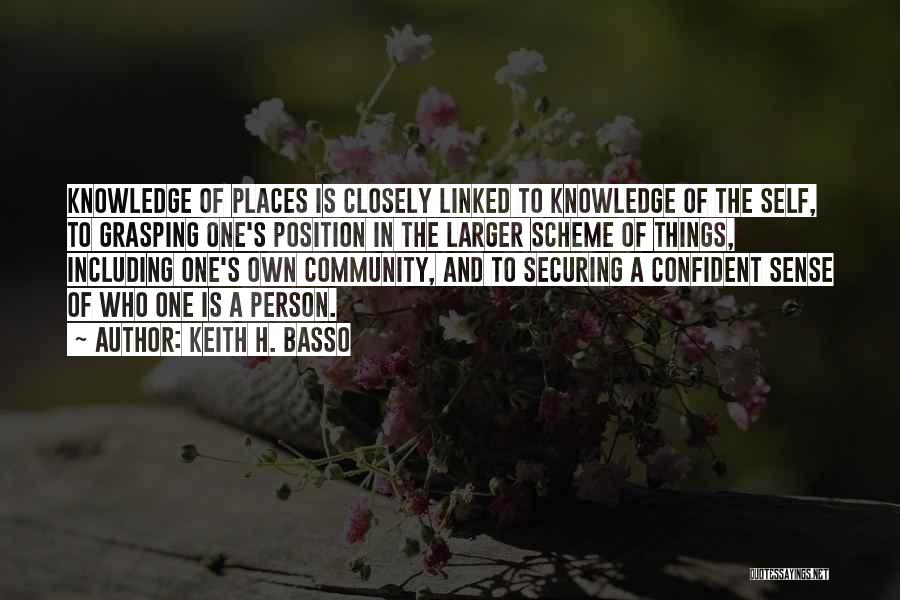 Keith H. Basso Quotes: Knowledge Of Places Is Closely Linked To Knowledge Of The Self, To Grasping One's Position In The Larger Scheme Of