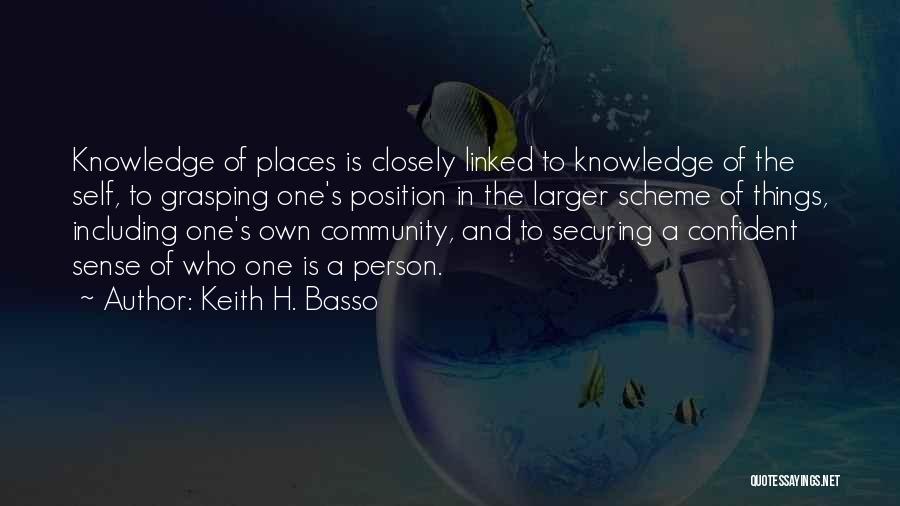 Keith H. Basso Quotes: Knowledge Of Places Is Closely Linked To Knowledge Of The Self, To Grasping One's Position In The Larger Scheme Of