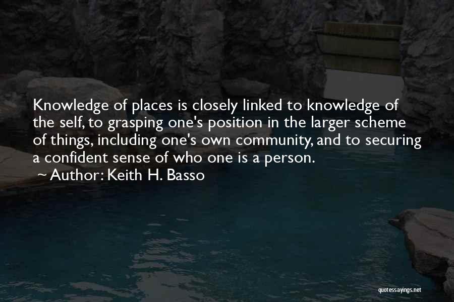 Keith H. Basso Quotes: Knowledge Of Places Is Closely Linked To Knowledge Of The Self, To Grasping One's Position In The Larger Scheme Of