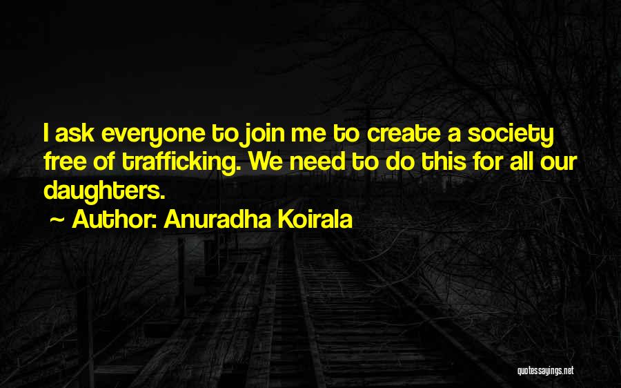 Anuradha Koirala Quotes: I Ask Everyone To Join Me To Create A Society Free Of Trafficking. We Need To Do This For All