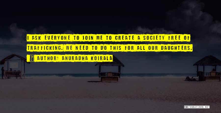 Anuradha Koirala Quotes: I Ask Everyone To Join Me To Create A Society Free Of Trafficking. We Need To Do This For All