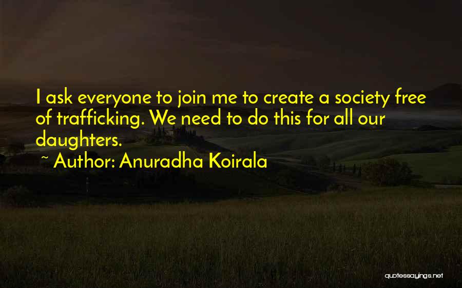 Anuradha Koirala Quotes: I Ask Everyone To Join Me To Create A Society Free Of Trafficking. We Need To Do This For All