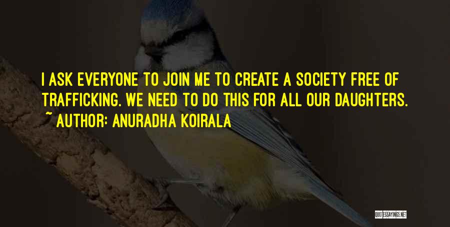 Anuradha Koirala Quotes: I Ask Everyone To Join Me To Create A Society Free Of Trafficking. We Need To Do This For All