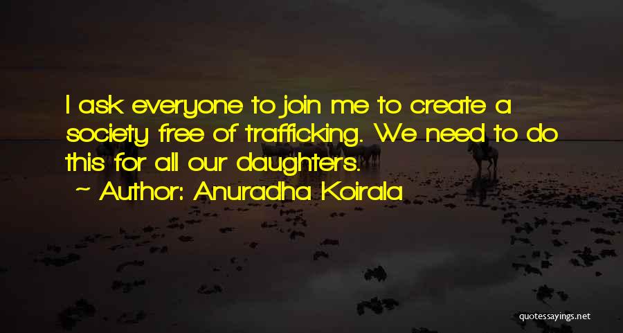 Anuradha Koirala Quotes: I Ask Everyone To Join Me To Create A Society Free Of Trafficking. We Need To Do This For All