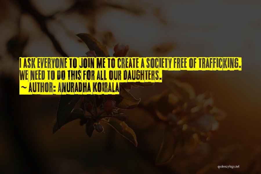 Anuradha Koirala Quotes: I Ask Everyone To Join Me To Create A Society Free Of Trafficking. We Need To Do This For All