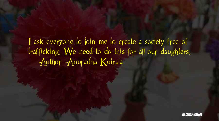 Anuradha Koirala Quotes: I Ask Everyone To Join Me To Create A Society Free Of Trafficking. We Need To Do This For All