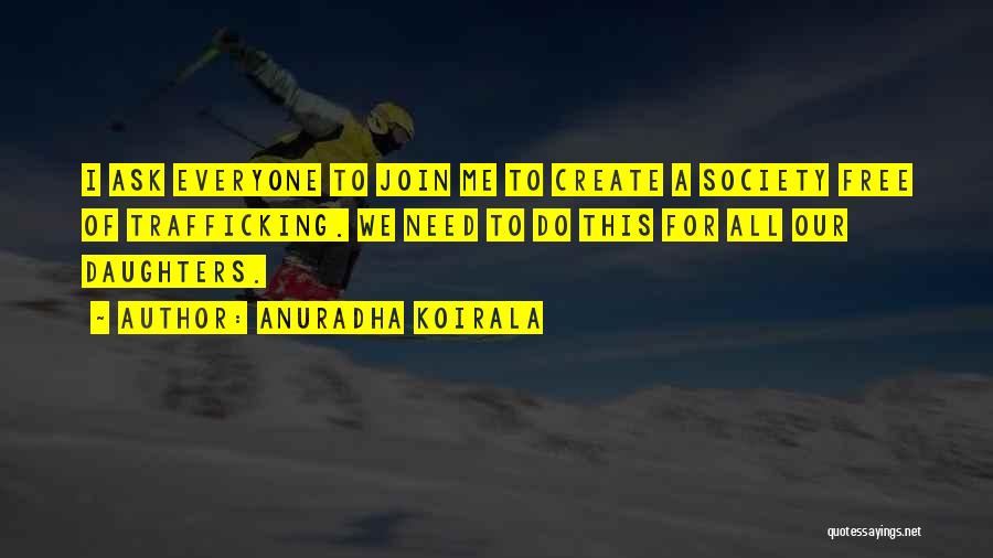 Anuradha Koirala Quotes: I Ask Everyone To Join Me To Create A Society Free Of Trafficking. We Need To Do This For All