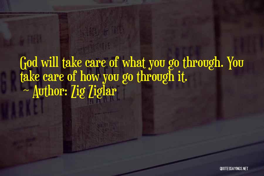 Zig Ziglar Quotes: God Will Take Care Of What You Go Through. You Take Care Of How You Go Through It.