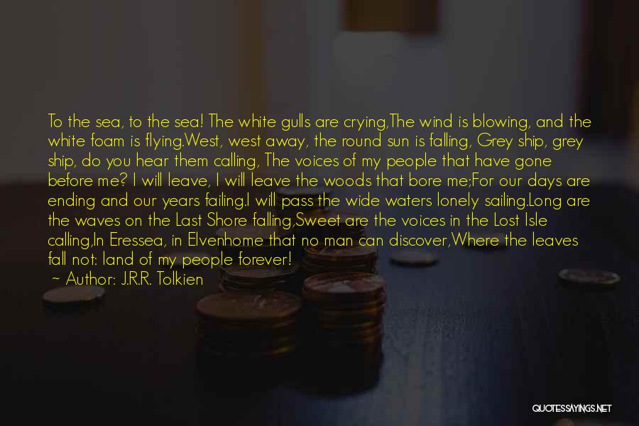 J.R.R. Tolkien Quotes: To The Sea, To The Sea! The White Gulls Are Crying,the Wind Is Blowing, And The White Foam Is Flying.west,