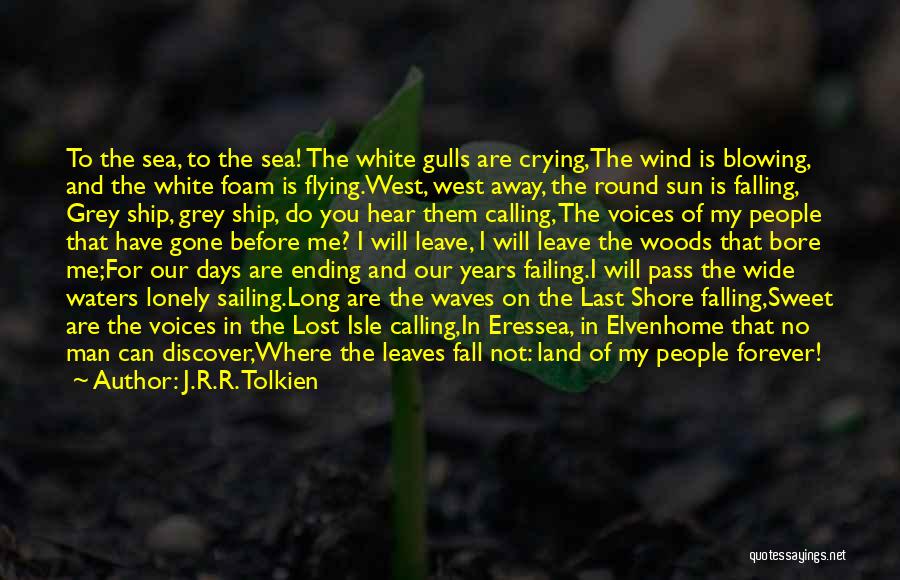 J.R.R. Tolkien Quotes: To The Sea, To The Sea! The White Gulls Are Crying,the Wind Is Blowing, And The White Foam Is Flying.west,