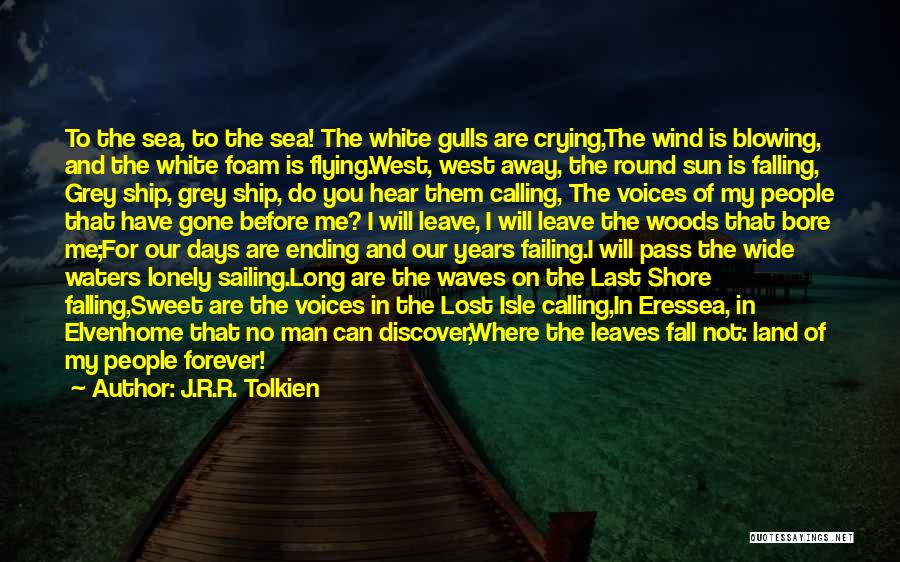 J.R.R. Tolkien Quotes: To The Sea, To The Sea! The White Gulls Are Crying,the Wind Is Blowing, And The White Foam Is Flying.west,