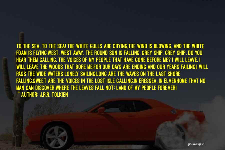 J.R.R. Tolkien Quotes: To The Sea, To The Sea! The White Gulls Are Crying,the Wind Is Blowing, And The White Foam Is Flying.west,