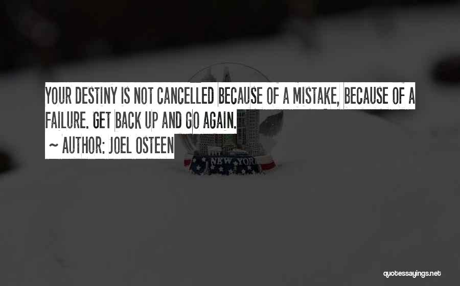 Joel Osteen Quotes: Your Destiny Is Not Cancelled Because Of A Mistake, Because Of A Failure. Get Back Up And Go Again.