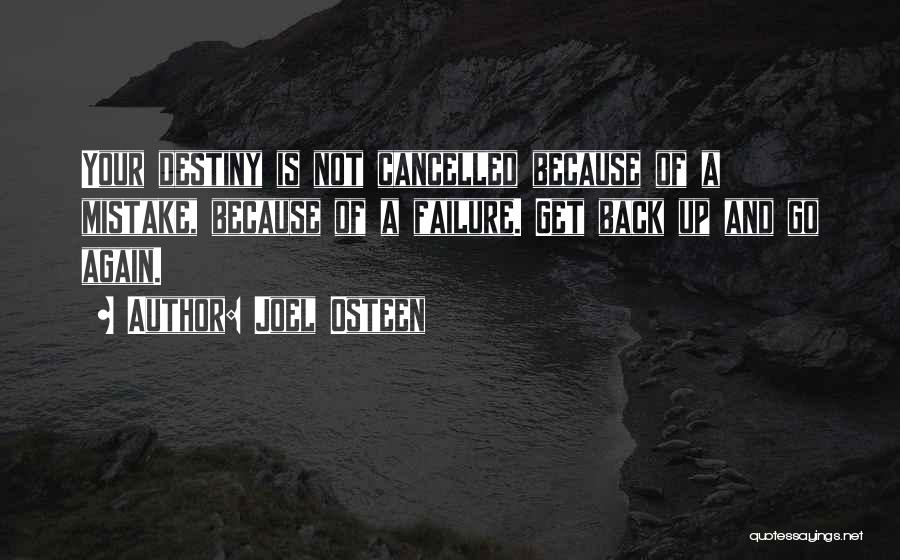 Joel Osteen Quotes: Your Destiny Is Not Cancelled Because Of A Mistake, Because Of A Failure. Get Back Up And Go Again.