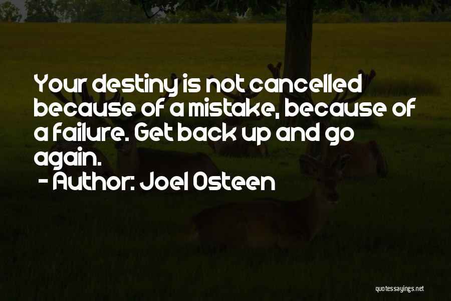 Joel Osteen Quotes: Your Destiny Is Not Cancelled Because Of A Mistake, Because Of A Failure. Get Back Up And Go Again.