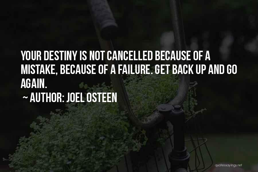 Joel Osteen Quotes: Your Destiny Is Not Cancelled Because Of A Mistake, Because Of A Failure. Get Back Up And Go Again.
