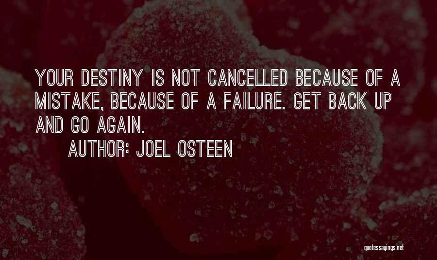 Joel Osteen Quotes: Your Destiny Is Not Cancelled Because Of A Mistake, Because Of A Failure. Get Back Up And Go Again.